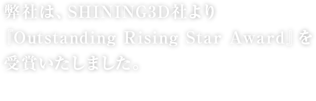 弊社は、SHINING3D社より『Outstanding Rising Star Award』を 受賞いたしました。