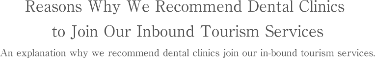 Reasons Why We Recommend Dental Clinics to Join Our Inbound Tourism Services An explanation why we recommend dental clinics join our in-bound tourism services.
