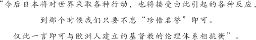 “今后日本将对世界采取各种行动，也将接受由此引起的各种反应，到那个时候我们只要不忘“珍惜名誉”即可。仅此一言即可与欧洲人建立的基督教的伦理体系相抗衡”。