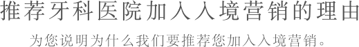 推荐牙科医院加入入境营销的理由 为您说明为什么我们要推荐您加入入境营销