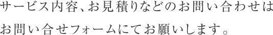 サービス内容、お見積りなどのお問い合わせはお問い合せフォームにてお願いします。