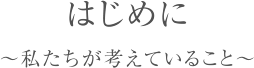 はじめに ～私たちが考えていること～