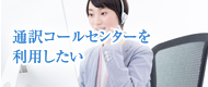 通訳コールセンターを利用したい