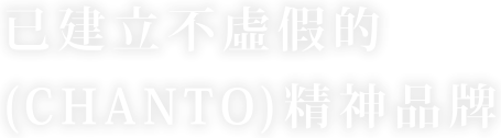 已建立不虛假的
(CHANTO)精神品牌